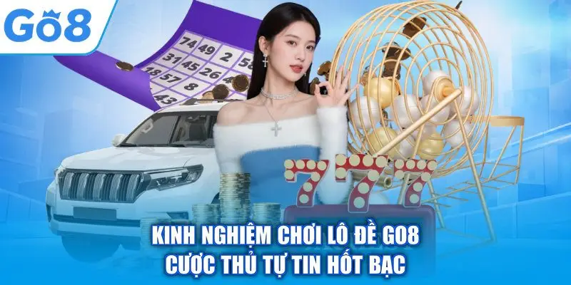 Kinh Nghiệm Chơi Lô Đề GO8 – Cược Thủ Tự Tin Hốt Bạc